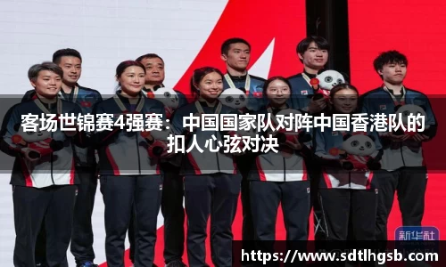 客场世锦赛4强赛：中国国家队对阵中国香港队的扣人心弦对决