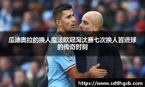 瓜迪奥拉的换人魔法欧冠淘汰赛七次换人皆进球的传奇时刻