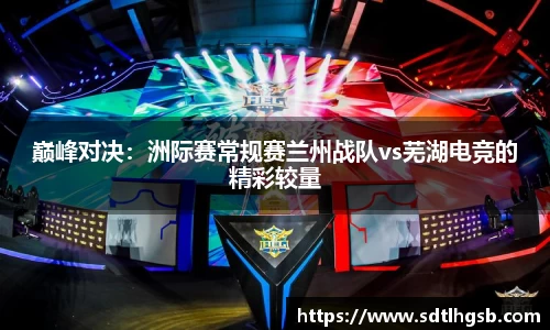 巅峰对决：洲际赛常规赛兰州战队vs芜湖电竞的精彩较量