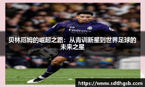 贝林厄姆的崛起之路：从青训新星到世界足球的未来之星