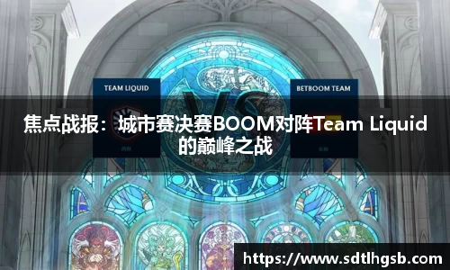 焦点战报：城市赛决赛BOOM对阵Team Liquid的巅峰之战