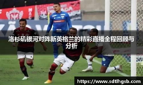洛杉矶银河对阵新英格兰的精彩直播全程回顾与分析