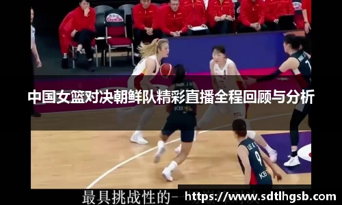 中国女篮对决朝鲜队精彩直播全程回顾与分析