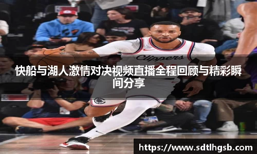 快船与湖人激情对决视频直播全程回顾与精彩瞬间分享