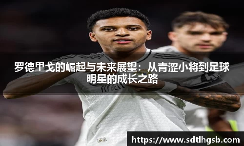 罗德里戈的崛起与未来展望：从青涩小将到足球明星的成长之路