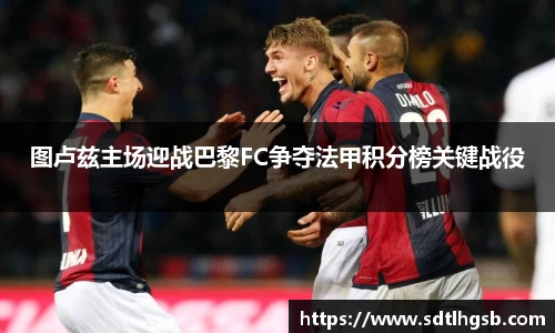 图卢兹主场迎战巴黎FC争夺法甲积分榜关键战役