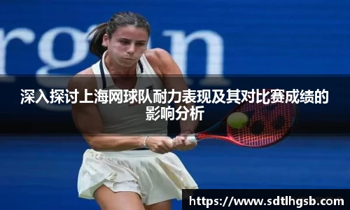 深入探讨上海网球队耐力表现及其对比赛成绩的影响分析