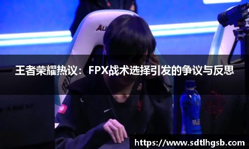 王者荣耀热议：FPX战术选择引发的争议与反思