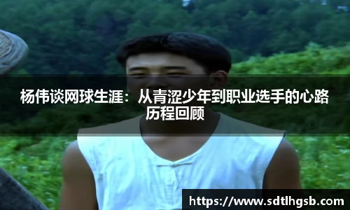 杨伟谈网球生涯：从青涩少年到职业选手的心路历程回顾